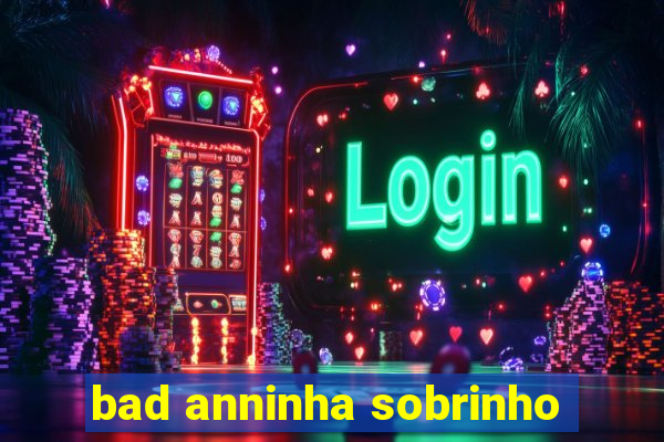 bad anninha sobrinho